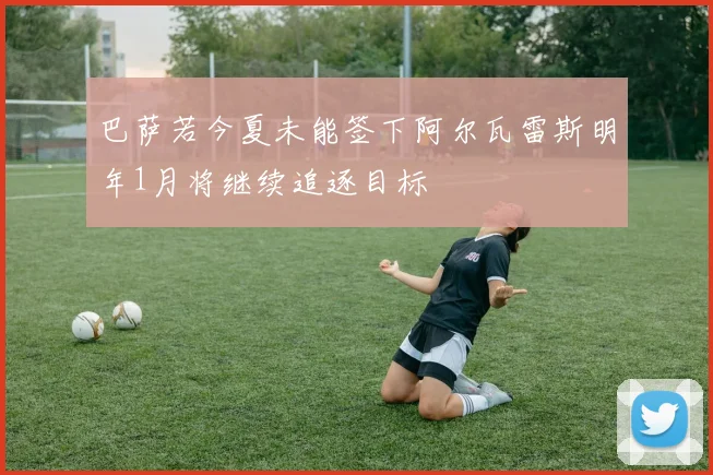 巴萨若今夏未能签下阿尔瓦雷斯明年1月将继续追逐目标