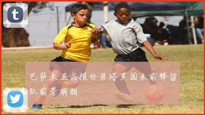 巴萨未正式报价劳塔罗国米前锋留队前景明朗