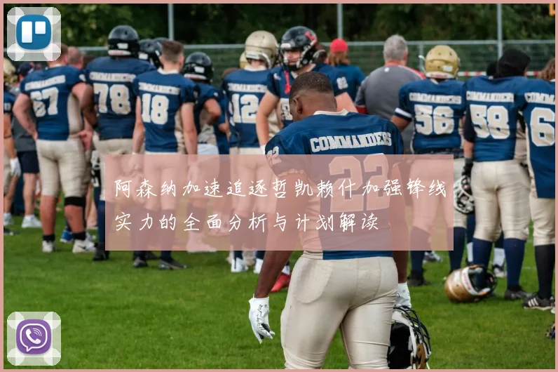 阿森纳加速追逐哲凯赖什加强锋线实力的全面分析与计划解读